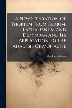 Paperback A New Separation Of Thorium From Cerium, Lathananum And Didymium And Its Application To The Analysis Of Monazite Book