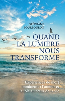 Paperback Quand la lumière nous transforme: Expériences de mort imminente: l'amour et la joie au coeur de la vie [French] Book
