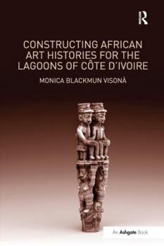 Paperback Constructing African Art Histories for the Lagoons of Côte d'Ivoire Book