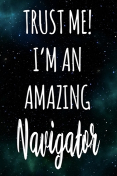 Trust Me! I'm An Amazing Navigator: The perfect gift for the professional in your life - Funny 119 page lined journal!