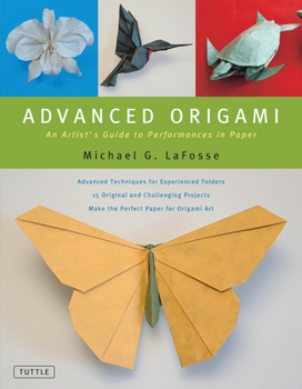 Hardcover Advanced Origami: An Artist's Guide to Performances in Paper: Origami Book with 15 Challenging Projects Book
