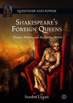 Hardcover Shakespeare's Foreign Queens: Drama, Politics, and the Enemy Within Book