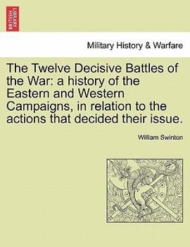 The Twelve Decisive Battles of the War; a History of the Easternand Western Campaigns, in Relation to the Actions That Decided Their Issue