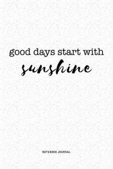 Good Days Start With Sunshine: A 6x9 Inch Journal Notebook Diary With A Bold Text Font Slogan On A Matte Cover and 120 Blank Lined Pages
