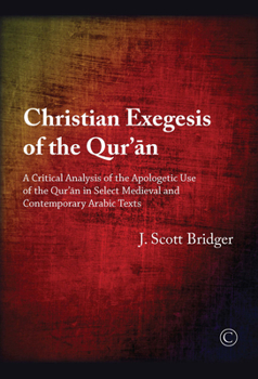 Christian Exegesis of the Qur'an: A Critical Analysis of the Apologetic Use of the Qur'an in Select Medieval and Contemporary Arabic Texts