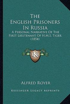 The English Prisoners In Russia: A Personal Narrative Of The First Lieutenant Of H.M.S. Tiger