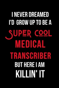 Paperback I Never Dreamed I'd Grow Up to Be a Super Cool Medical Transcriber But Here I am Killin' It: Inspirational Quotes Blank Lined Journal Book