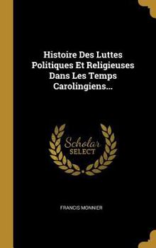 Hardcover Histoire Des Luttes Politiques Et Religieuses Dans Les Temps Carolingiens... [French] Book