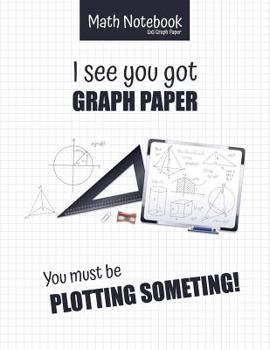 Paperback Math Notebook 5x5 Graph Paper I see you got GRAPH PAPER You must be PLOTTING SOMETHING!: 5 squares per inch graph paper (used in mathematics, engineer Book