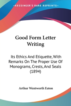 Letter-Writing, Its Ethics and Etiquette, With Remarks on the Proper Use of Monograms, Crests and Seals (Classic Reprint)