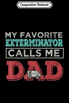 Composition Notebook: Mens My Favorite Exterminator Calls me Dad Father gift Journal/Notebook Blank Lined Ruled 6x9 100 Pages