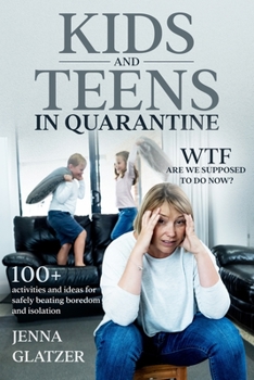 Paperback Kids and Teens in Quarantine: WTF Are We Supposed to Do Now? 100+ Activities and Ideas for Safely Beating Boredom and Isolation Book