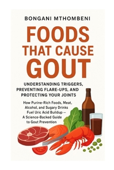 Foods That Cause Gout: Understanding Triggers, Preventing Flare-Ups, and Protecting Your Joints: "How Meat, Alcohol, Seafood, and Sugar Trigger Flare-Ups—and What to Eat Instead"