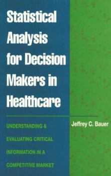 Hardcover Statistical Analysis for Decision Makers in Healthcare: Understanding and Evaluating Critical Information in a Competitive Market Book