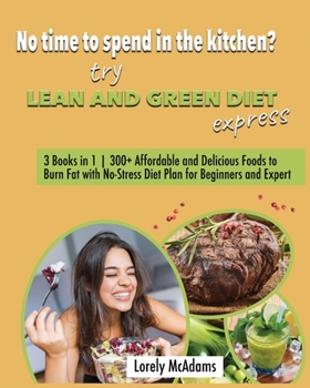 No time to spend in the kitchen? Try Lean and Green Diet Express: 3 Books in 1 300+ Affordable and Delicious Foods to Burn Fat with No-Stress Diet Plan for Beginners and Expert