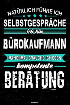 Natürlich führe ich Selbstgespräche ich bin Bürokaufmann manchmal brauche ich eben kompetente Beratung Notizbuch: Bürokaufmann Journal DIN A5 liniert 120 Seiten Geschenk (German Edition)