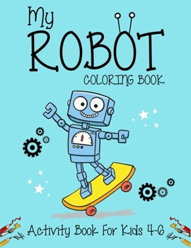 Paperback My Robot Coloring Book Activity Book For Kids 4-6: Best robot coloring book for kids. Great super fun robot coloring book for boys and kids. (Children Book