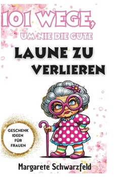 101 Wege, um nie die gute Laune zu verlieren: Ein humorvolles Survival-Kit für Frauen (German Edition)