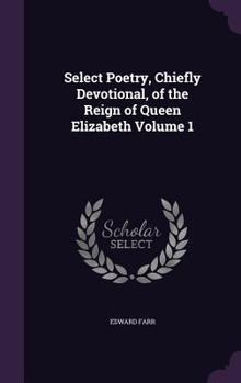 Hardcover Select Poetry, Chiefly Devotional, of the Reign of Queen Elizabeth Volume 1 Book