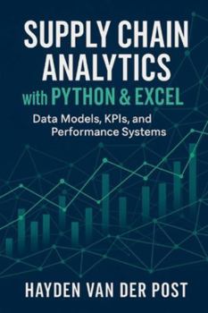 Supply Chain Analytics with Python & Excel: Data Models, KPIs, and Performance Systems: A Comprehensive Guide