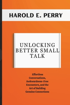 Paperback Unlocking better small talk: Effortless Conversations, Awkwardness - Free Encounters, and the Art of Building Genuine Connections (Your Guide to Li Book