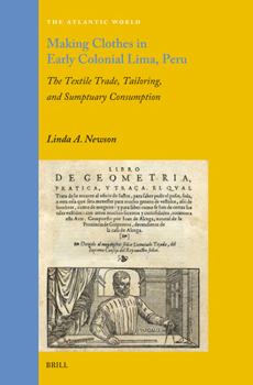 Making Clothes in Early Colonial Lima, Peru: The Textile Trade, Tailoring, and Sumptuary Consumption (The Atlantic World, 42)