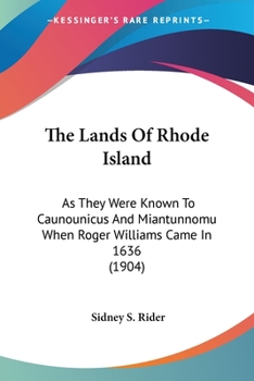 The Lands Of Rhode Island: As They Were Known To Caunounicus And Miantunnomu When Roger Williams Came In 1636