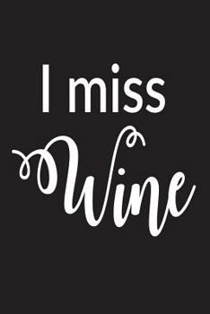 I Miss Wine: Funny Wine Lover Novelty Gift Notebook For Women