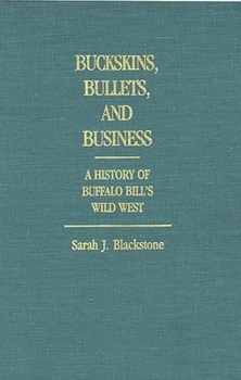 Buckskins, Bullets, and Business: A History of Buffalo Bill's Wild West (Contributions to the Study of Popular Culture)
