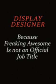 Display Designer Because Freaking Awesome Is Not An Official job Title: Career journal, notebook and writing journal for encouraging men, women and kids. A framework for building your career.