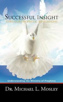 Paperback Successful Insight Through Prophetic Revelations: Understanding the Ministry of Prophecy Book