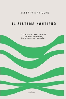 Il sistema kantiano: Gli scritti pre-critici - Le tre Critiche - Le opere successive