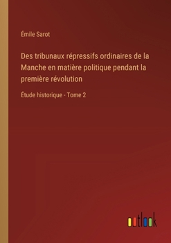 Des tribunaux répressifs ordinaires de la Manche en matière politique pendant la première révolution: Étude historique - Tome 2