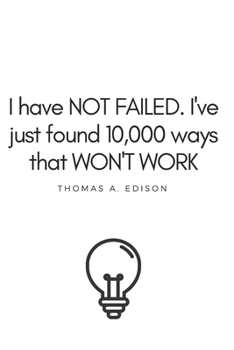 I Have Not Failed... Thomas A Edison Quote: Inspirational Motivational Notebook Journal Diary.   Cover: Matte / Interior: Lined, 110 Pages, White Paper, Ruled / Size: 6 x 9 " (15.24 x 22.86 cm)