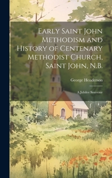 Hardcover Early Saint John Methodism and History of Centenary Methodist Church, Saint John, N.B.: A Jubilee Souvenir Book