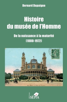 Histoire du musée de l'Homme: De la naissance à la maturité (1880-1972) (French Edition)