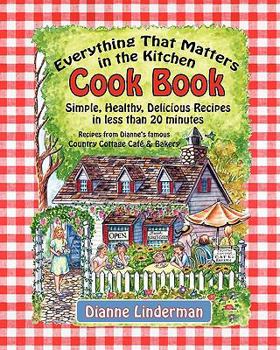 Everything That Matters in the Kitchen Cook Book: Simple, Healthy, Delicious Recipes in less than 20 Minutes