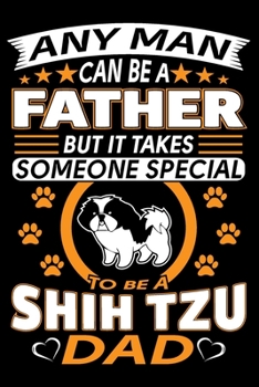 Paperback Any Man Can Be A Father But It Takes Someone Special To Be A Shih Tzu Dad: Shih Tzu Journal Notebook Best Gifts For Shih Tzu Dad And Who Love Shih Tzu Book