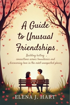 A Guide to Unusual Friendships: Building lasting connections across boundaries and discovering love in the most unexpected places