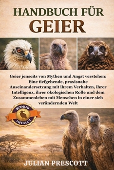 Handbuch Für Geier: Geier jenseits von Mythen und Angst verstehen: Eine tiefgehende, praxisnahe Auseinandersetzung mit ihrem Verhalten, ihrer Intellig