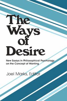 The Ways of Desire: New Essays in Philosophical Psychology on the Concept of Wanting (Precedent Studies in Ethics and the Moral Sciences)
