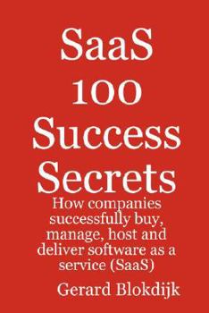 Paperback Saas 100 Success Secrets - How Companies Successfully Buy, Manage, Host and Deliver Software as a Service (Saas) Book