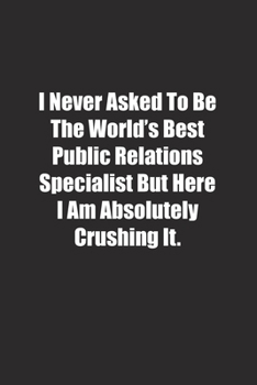 Paperback I Never Asked To Be The World's Best Public Relations Specialist But Here I Am Absolutely Crushing It.: Lined notebook Book