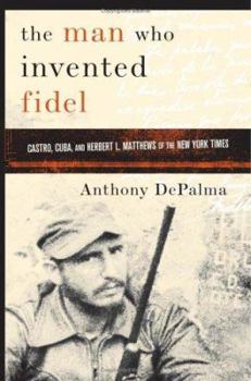 Hardcover The Man Who Invented Fidel: Castro, Cuba, and Herbert L. Mathews of the New York Times Book