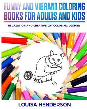 Funny And Vibrant Coloring Books For Adults And Kids: Relaxation And Creative Cat Coloring Designs (Cat Coloring Series) (Volume 1)