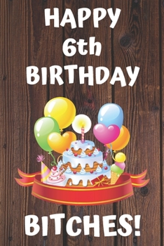 HAPPY 6th BIRTHDAY BITCHES!: Happy 6th Birthday Card Journal / Notebook / Diary / Greetings / Appreciation Gift (6 x 9 - 110 Blank Lined Pages)