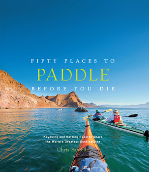 Hardcover Fifty Places to Paddle Before You Die: Kayaking and Rafting Experts Share the World's Greatest Destinations Book