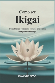 Como Ser Ikigai: Descubra sua Verdadeira vocação e leve uma Vida plena com Ikigai (Portuguese Edition)