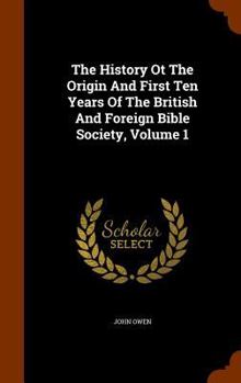 Hardcover The History Ot The Origin And First Ten Years Of The British And Foreign Bible Society, Volume 1 Book