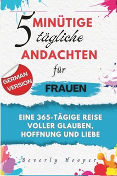 5-minütige tägliche Andachten für Frauen: Eine 365-tägige Reise voller Glauben, Hoffnung und Liebe (German Edition)